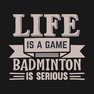 Life Is A Game Badminton Is Serious T-Shirt