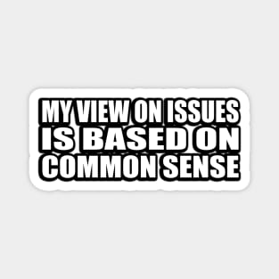 My view on issues is based on common sense Magnet