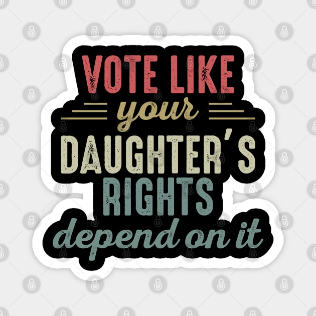 Vote Like Your Daughter’s Rights Depend On It Magnet by artbycoan