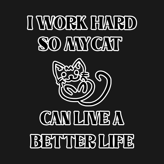 I Work Hard So My Cat Can Live A Better Life by Goods-by-Jojo