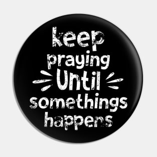 Keep Praying Until Something Happens Pin