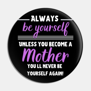 Always be yourself, unless you become a Mother! Pin