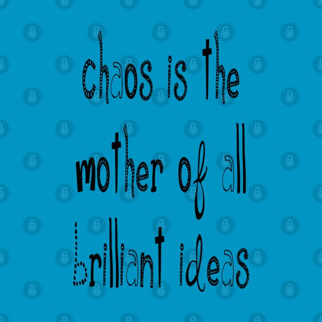 Chaos IsThe Mother Of All Brilliant Ideas Quote by taiche