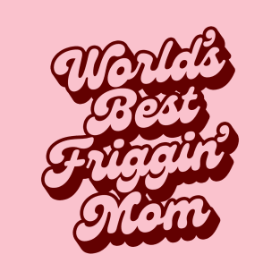 WORLD'S BEST FRIGGIN' MOM T-Shirt