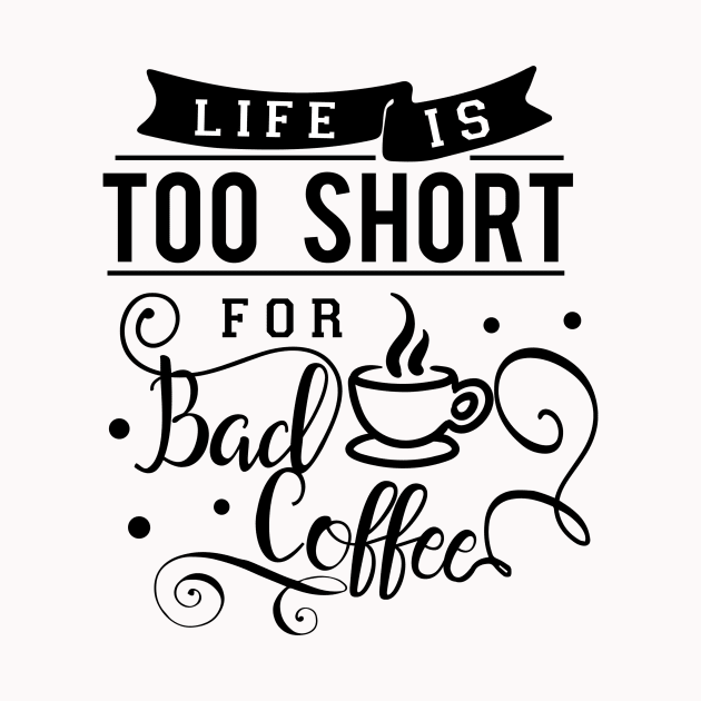 Life Is Too Short For Bad Coffee by TeeBunny17