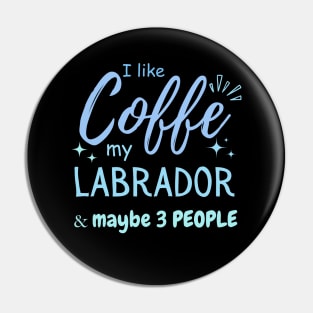 funny I like Coffee my Labrador And Maybe 3 People Pin
