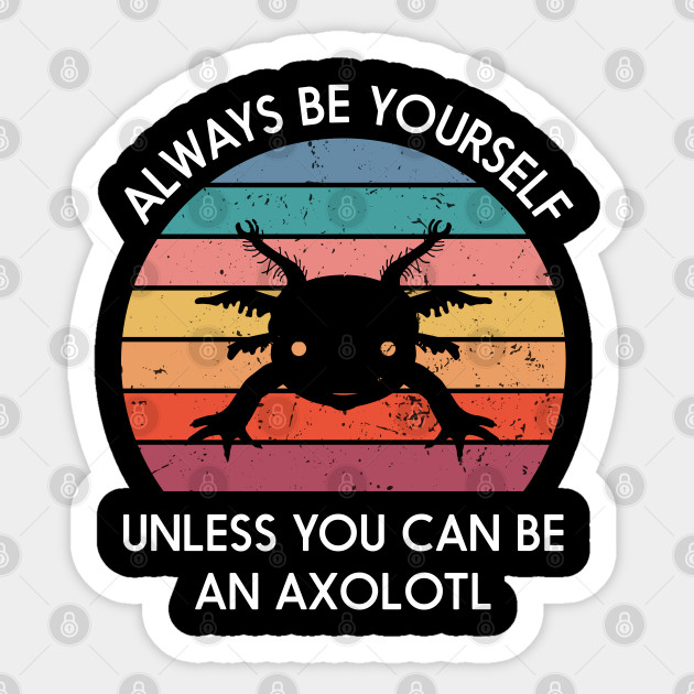 Always Be Yourself Unless You Can Be An Axolotl Cute Axolotl - Always Be Yourself Unless You Can Be An - Sticker