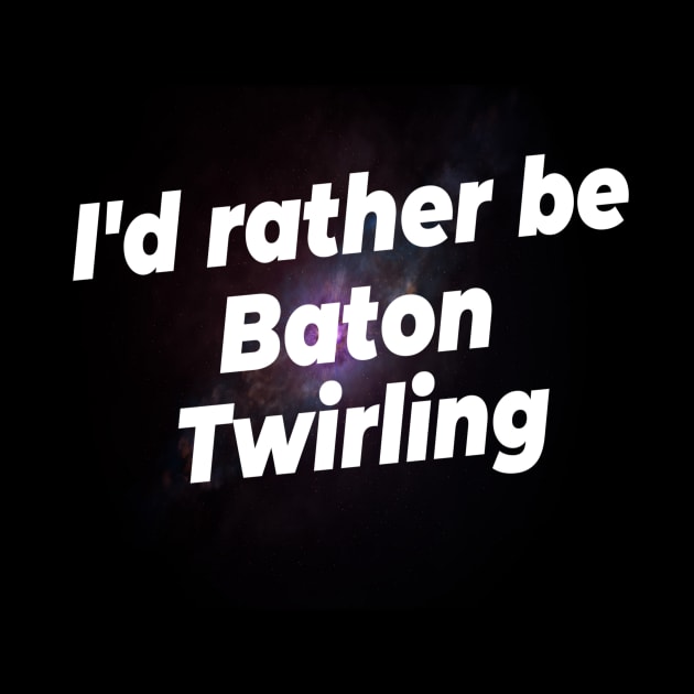 I'd rather be Baton Twirling by Darksun's Designs