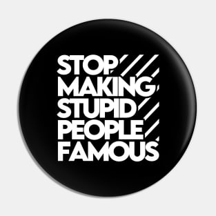 Stop Making Stupid People Famous Pin