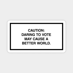 Caution: Daring to vote may cause a better world. Magnet