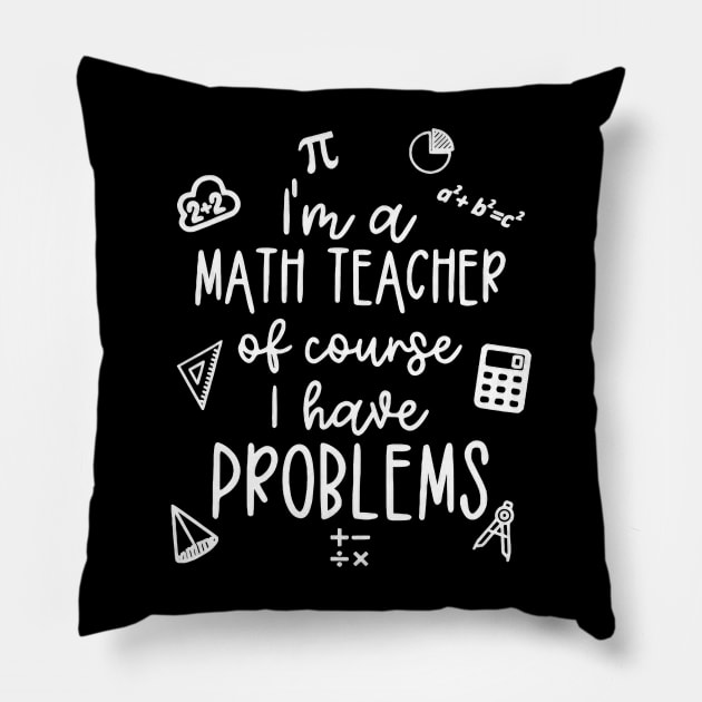 I'm A Math Teacher Of Course I Have Problems Pillow by Gearlds Leonia