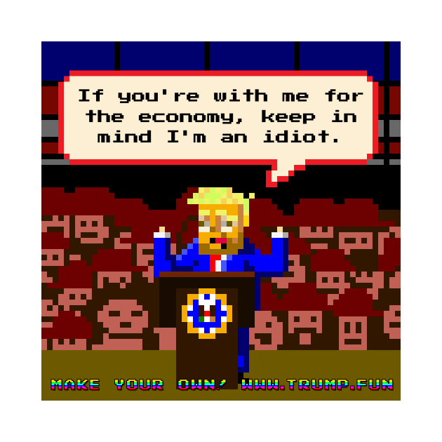 If You're With Me For The Economy, Keep In Mind I'm An Idiot by trumpfun