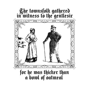 The Townsfolk Gathered in Witness to the Gentlesir, for He Was Thicker than a Bowl of Oatmeal T-Shirt