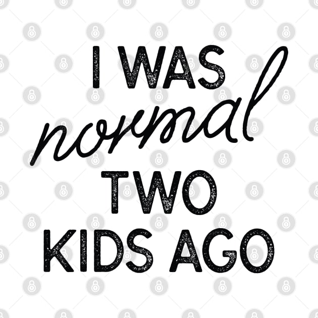 I Was Normal Two Kids Ago by LuckyFoxDesigns