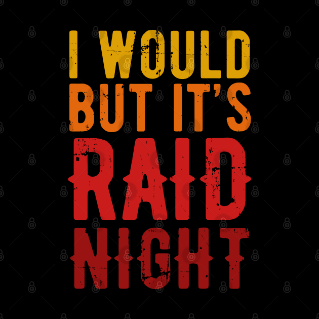 Raid Night MMO Lover Raid Gamer - I would but it's Raid Night by Zen Cosmos Official