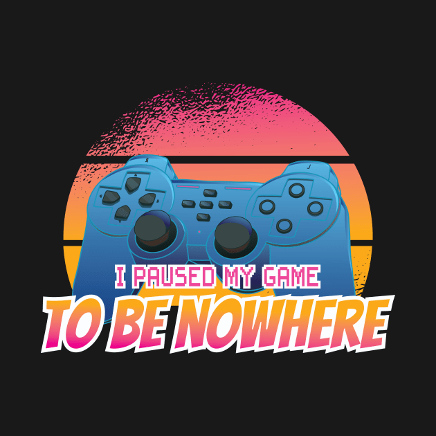 I paused my Game to be Nowhere Gamer by Popculture Tee Collection