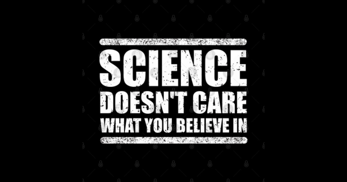 Science Doesn't Care What You Believe In Science Lover Science