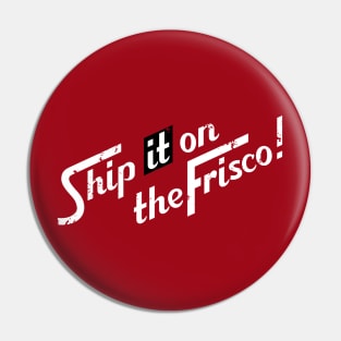 Ship it on the Frisco Pin