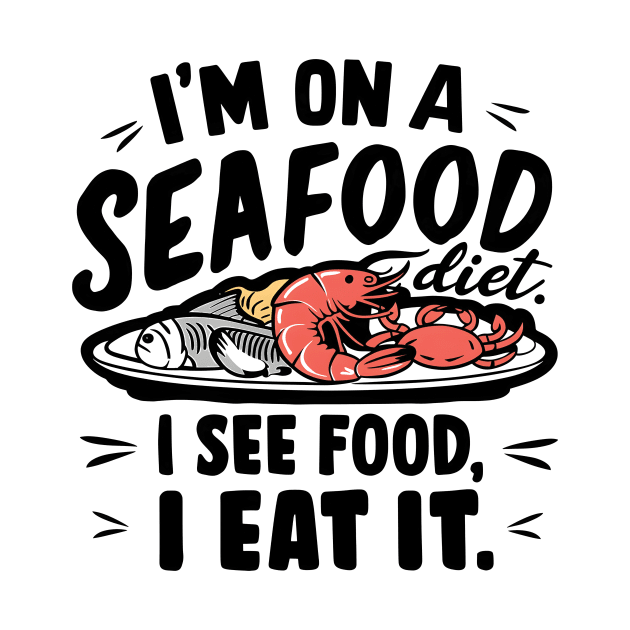 I'm on a seafood diet ,  I see Food. I eat it by Starart Designs