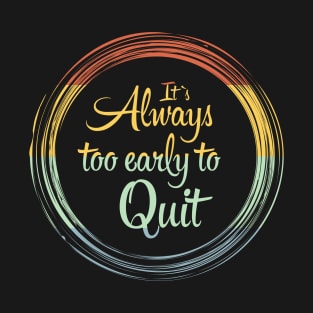 Its Always Too Early To Quit Daily affirmation quote / Vintage Retro Positive Quotes About Life T-Shirt