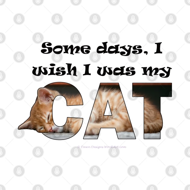 Some days I wish I was my cat - ginger cat oil painting word art by DawnDesignsWordArt