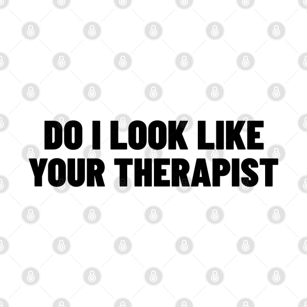 Do I Look Like Your Therapist. Funny Sarcastic NSFW Rude Inappropriate Saying by That Cheeky Tee