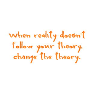 When reality doesn't follow your theory T-Shirt