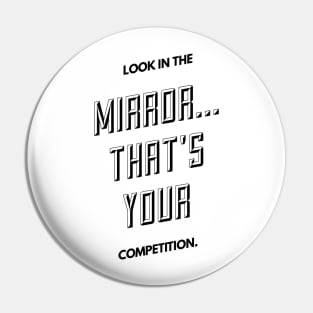 look in the mirror that's your competition Pin