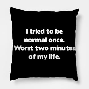 I Tried To Be Normal Once. Worst two minutes of my life Pillow