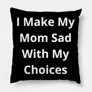 I make my mom sad with my choices Pillow