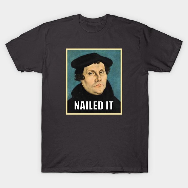 Luther NAILED IT - Reformation - T-Shirt | TeePublic