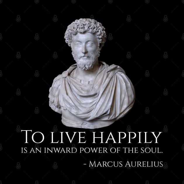 To live happily is an inward power of the soul. - Marcus Aurelius by Styr Designs