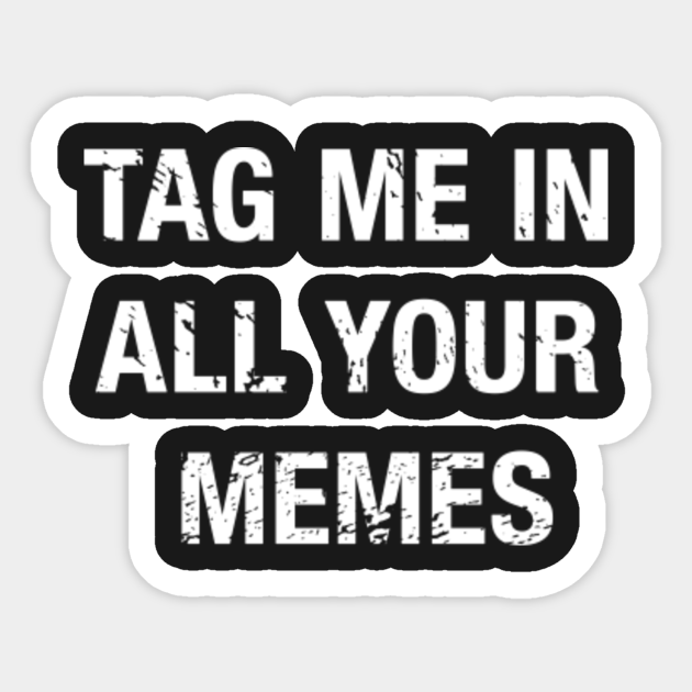 Tag Me In All Your Memes Funny Meme Quote Sticker Teepublic