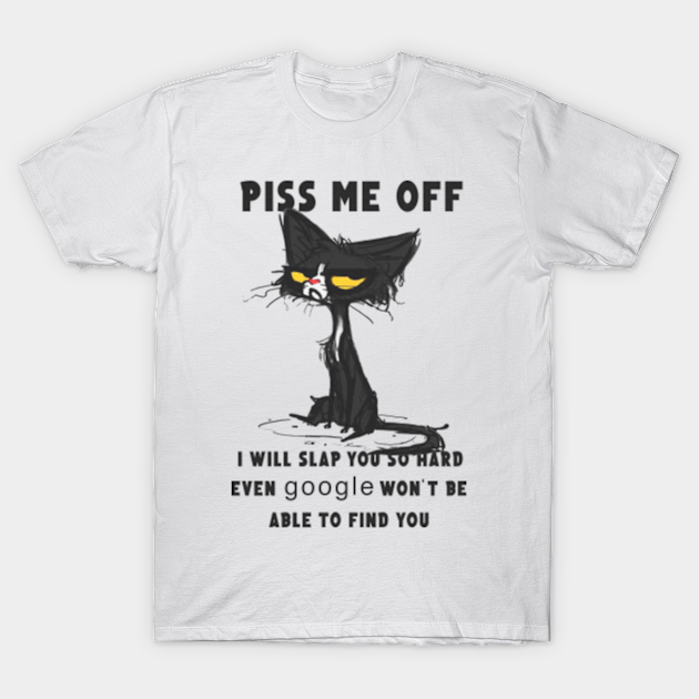 Piss Me Off I Will Slap You So Hard Even Google Won't Be Able To Find You Black Cat Tshirt Funny Gifts - Piss Me Off I Will Slap You So Hard - T-Shirt