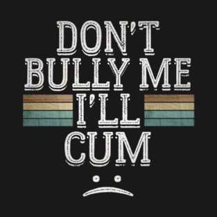 Don't Bully Me I'll Cum - Vintage Retro T-Shirt