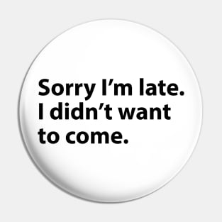 Sorry I'm late. I didn't want to come. Pin