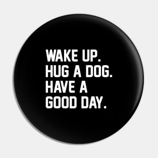 Wake Up. Hug a Dog. Have A Good Day. Pin