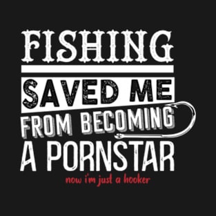 Fishing Saved Me From Becoming A Pornstar T-Shirt