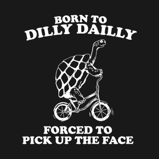 Born To Dilly Dailly Forced To Pick Up The Pace T-Shirt
