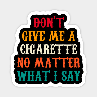 Do Not Give Me A Cigarette No Matter What I Say Magnet