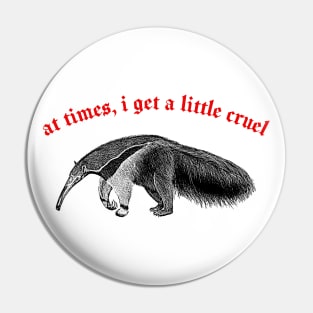 At Times I Get A Little Cruel  ∆ Nihilist Anteater Design Pin