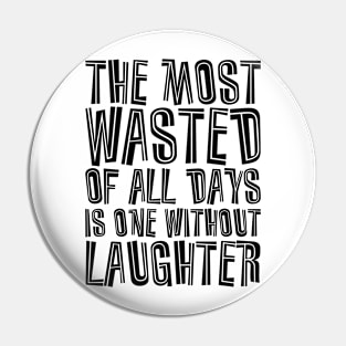 The Most Wasted Of All Days Is One Without  Laughter black Pin