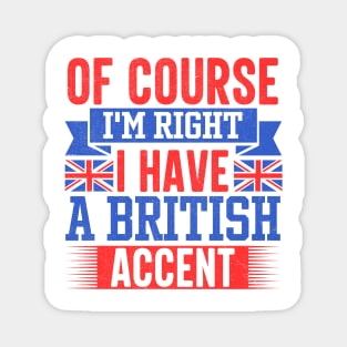 Of Course I'm Right I Have A British Accent Magnet