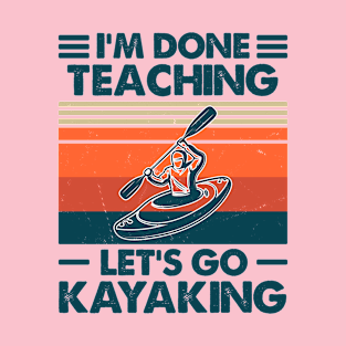 I'm Done Teaching, Let's Go Kayaking T-Shirt