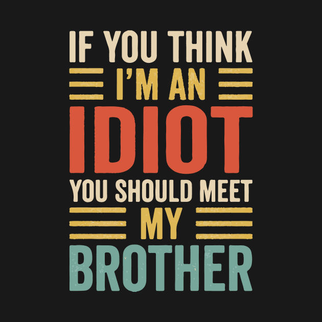 If You Think I'm An idiot You Should Meet My Brother by Prints by Hitz