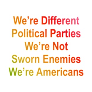 we are different political parties we are not sworn enemies we are americans T-Shirt