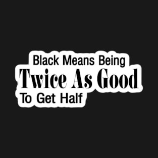 Black Means Being Twice As Good To Get Half Sticker - Front T-Shirt