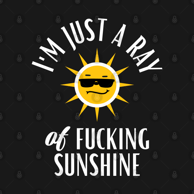 Im Just A Ray Of Fucking Sunshine Funny Sarcastic Ray Of Fucking Sunshine T Shirt Teepublic 