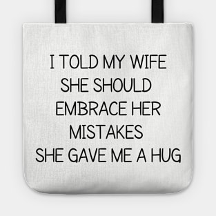 I told my wife she should embrace her mistakes, she gave me a hug Tote