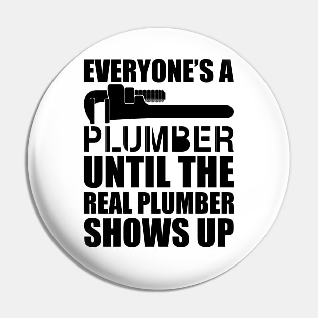 Plumber - Everyone's a plumber until the real plumber shows up Pin by KC Happy Shop